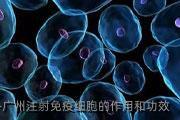 广州注射免疫细胞的作用和功效